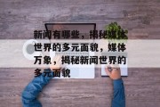 新闻有哪些，揭秘媒体世界的多元面貌，媒体万象，揭秘新闻世界的多元面貌