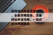 如何成功申请流量网站，全面攻略指南，流量网站申请攻略，一站式成功申请指南
