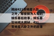 揭秘421页明星八卦之外，那些鲜为人知的娱乐幕后故事，娱乐幕后秘闻大揭秘，421页明星八卦之外的故事