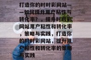 打造你的时时彩网站——如何提升用户粘性与转化率？，提升时时彩网站用户粘性和转化率，策略与实践，打造你的时时彩网站，提升用户粘性和转化率的策略与实践