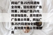 网站广告JS代码添加全攻略，轻松提升广告效果，网站广告JS代码添加指南，高效提升广告展示效果，网站广告JS代码添加全解析，高效提升展示效果指南