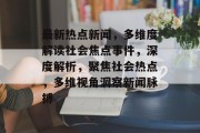 最新热点新闻，多维度解读社会焦点事件，深度解析，聚焦社会热点，多维视角洞察新闻脉搏