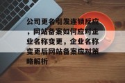 公司更名引发连锁反应,网站备案如何应对企业名称变更,企业名称变更后网站备案应对策略解析 公司更名引发连锁反应,网站备案如何应对企业名称变更,企业名称变更后网站备案应对策略解析