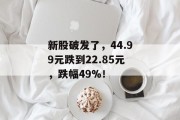 新股破发了，44.99元跌到22.85元，跌幅49%！