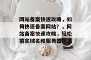 网站备案快速攻略，如何快速备案网站？，网站备案快速攻略，轻松搞定域名和服务器信息