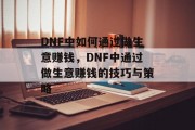 DNF中如何通过做生意赚钱，DNF中通过做生意赚钱的技巧与策略