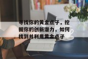 寻找你的黄金点子，挖掘你的创新潜力，如何找到并利用黄金点子