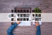 冬奥体育赛事，精彩纷呈，不容错过！冬奥盛宴，精彩赛事，一网打尽！