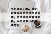 手机网站CMS，助力企业实现移动端高效管理，移动端高效管理利器，手机网站CMS解决方案
