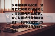 快速增加网站权重，全方位攻略助力网站优化，高效提升网站权重，全方位网站优化策略全解析，网站权重提升攻略，全方位优化策略全解析
