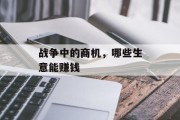 战争中的商机，哪些生意能赚钱
