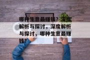 哪种生意最赚钱?深度解析与探讨,深度解析与探讨,哪种生意最赚钱? 哪种生意最赚钱?深度解析与探讨,深度解析与探讨,哪种生意最赚钱?