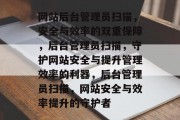 网站后台管理员扫描，安全与效率的双重保障，后台管理员扫描，守护网站安全与提升管理效率的利器，后台管理员扫描，网站安全与效率提升的守护者