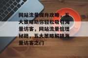 网站流量提升攻略，五大策略助你轻松吸引海量访客，网站流量倍增秘籍，五大策略解锁海量访客之门