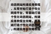 动态网站构建应用教程，从零开始打造个性化网络平台，零基础打造个性化动态网站，构建应用教程全攻略，零基础打造个性化动态网站，构建应用全攻略教程