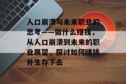 人口崩溃与未来职业的思考——做什么赚钱，从人口崩溃到未来的职业展望，探讨如何赚钱并生存下去