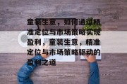 童装生意，如何通过精准定位与市场策略实现盈利，童装生意，精准定位与市场策略驱动的盈利之道