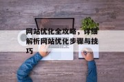 网站优化全攻略，详细解析网站优化步骤与技巧