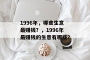 1996年，哪些生意最赚钱？，1996年最赚钱的生意有哪些？