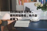 SEO网站优化外包，提升网站排名，助力企业腾飞