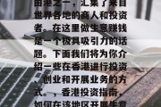 香港作为全球最大的自由港之一,汇集了来自世界各地的商人和投资者。在这里做生意赚钱是一个极具吸引力的话题。下面我们将为你介绍一些在香港进行投资、创业和开展业务的方式。,香港投资指南,如何在该地区开展生意赚钱