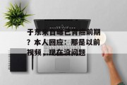 于东来自曝已胃癌前期？本人回应：那是以前视频，现在没问题
