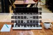 网站流量工具下载教程，轻松提升网站访问量的实用指南，一键提升网站流量，实用网站流量工具下载与使用指南