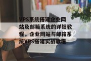 VPS系统搭建企业网站及邮箱系统的详细教程，企业网站与邮箱系统VPS搭建实战教程