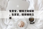 生意宝,赚钱之道探索,生意宝,探索赚钱之道 生意宝,赚钱之道探索,生意宝,探索赚钱之道