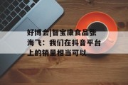 好博会|智宝康食品张海飞：我们在抖音平台上的销量相当可以