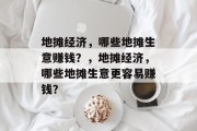 地摊经济,哪些地摊生意赚钱?,地摊经济,哪些地摊生意更容易赚钱? 地摊经济,哪些地摊生意赚钱?,地摊经济,哪些地摊生意更容易赚钱?