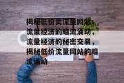 揭秘低价卖流量网站，流量经济的暗流涌动，流量经济的秘密交易，揭秘低价流量网站的暗流涌动