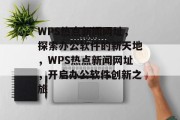 WPS热点新闻网址，探索办公软件的新天地，WPS热点新闻网址，开启办公软件创新之旅