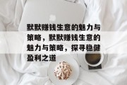 默默赚钱生意的魅力与策略,默默赚钱生意的魅力与策略,探寻稳健盈利之道 默默赚钱生意的魅力与策略,默默赚钱生意的魅力与策略,探寻稳健盈利之道