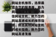 网站主机推荐，选择最适合您的服务器，助力网站高速发展，挑选最佳网站主机，助力您的网站高速成长的推荐指南，挑选高效网站主机的成长指南，助力您的网站高速发展
