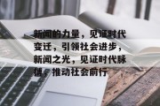 新闻的力量，见证时代变迁，引领社会进步，新闻之光，见证时代脉搏，推动社会前行