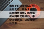 揭秘平价流量网站，性价比之选，助力企业低成本网络营销，揭秘低成本网络营销神器，平价流量网站，企业性价比之选
