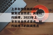 上半年热点新闻回顾，聚焦社会热点，洞察时代脉搏，2023年上半年社会热点盘点，时代脉搏下的新闻焦点