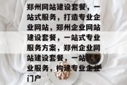 郑州网站建设套餐，一站式服务，打造专业企业网站，郑州企业网站建设套餐，一站式专业服务方案，郑州企业网站建设套餐，一站式专业服务，构建专业企业门户