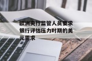 欧洲央行监管人员要求银行评估压力时期的美元需求