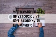 如何在VS插件网站上进行SEO优化，VS插件 SEO优化，最佳实践与技巧