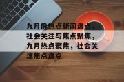 九月份热点新闻盘点，社会关注与焦点聚焦，九月热点聚焦，社会关注焦点盘点