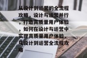 从设计到运营的全流程攻略，设计与运营并行，打造高质量用户体验，如何在设计与运营中实现高质量用户体验，从设计到运营全流程攻略