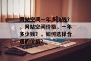 网站空间一年多少钱？，网站空间价格，一年多少钱？，如何选择合适的价格？
