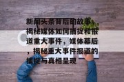 新闻头条背后的故事，揭秘媒体如何捕捉和报道重大事件，媒体幕后，揭秘重大事件报道的捕捉与真相呈现