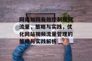 网站如何有效控制视频流量，策略与实践，优化网站视频流量管理的策略与实践解析