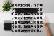 网站授权合同，保护知识产权，规范网络运营的关键，网站授权合同，知识产权保护与网络运营规范保障，网站授权合同，知识产权保护与网络运营规范的基石