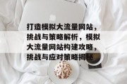 打造模拟大流量网站，挑战与策略解析，模拟大流量网站构建攻略，挑战与应对策略揭秘