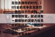 在信息爆炸的时代，it行业的竞争愈发激烈。而在这个行业中，想要赚取财富，就必须有一颗敏锐的洞察力和良好的执行力。，提升执行力，如何在IT行业获得竞争优势