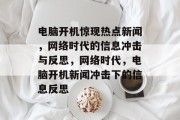 电脑开机惊现热点新闻，网络时代的信息冲击与反思，网络时代，电脑开机新闻冲击下的信息反思